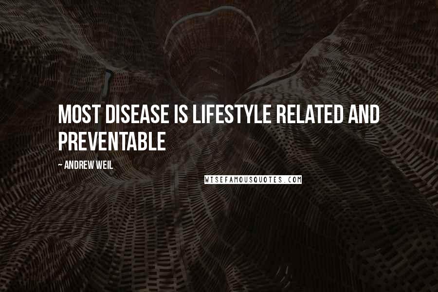 Andrew Weil Quotes: Most disease is lifestyle related and preventable