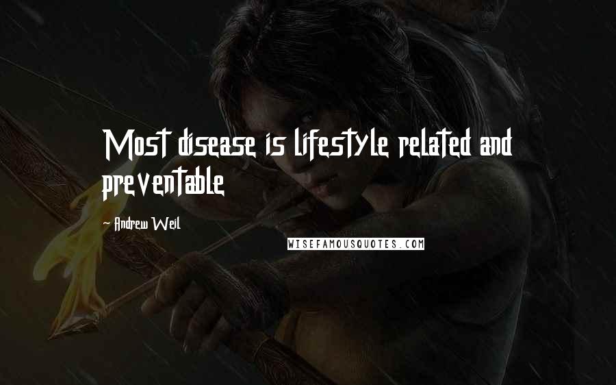 Andrew Weil Quotes: Most disease is lifestyle related and preventable