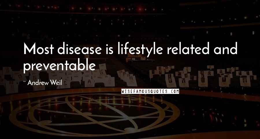 Andrew Weil Quotes: Most disease is lifestyle related and preventable