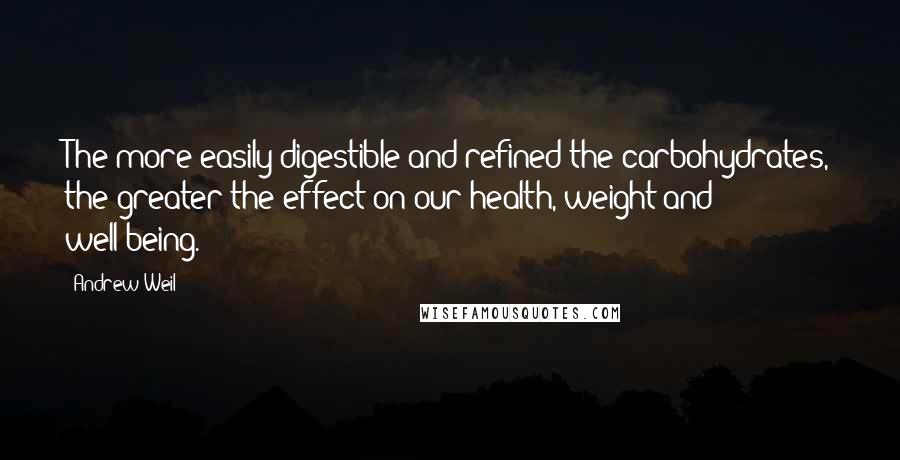 Andrew Weil Quotes: The more easily digestible and refined the carbohydrates, the greater the effect on our health, weight and well-being.