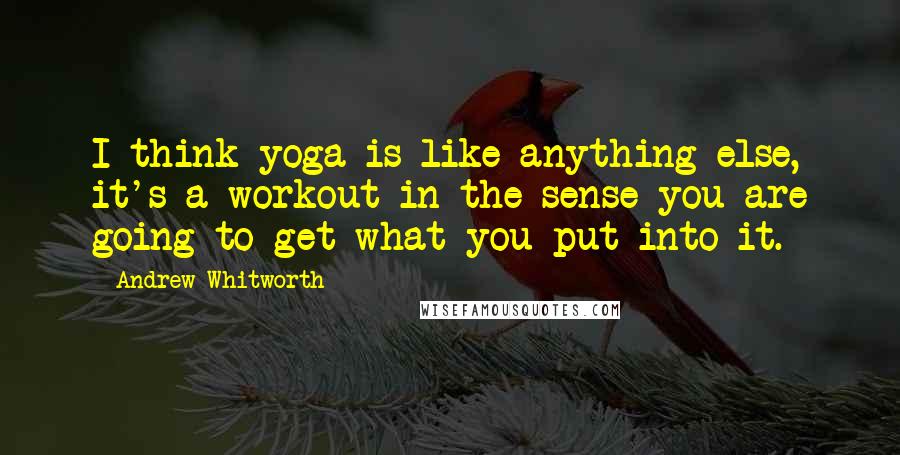 Andrew Whitworth Quotes: I think yoga is like anything else, it's a workout in the sense you are going to get what you put into it.