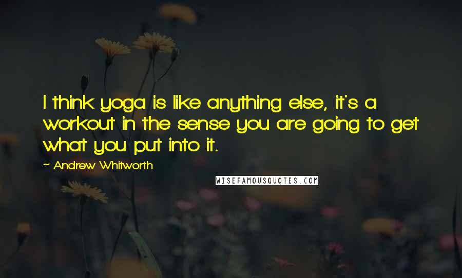 Andrew Whitworth Quotes: I think yoga is like anything else, it's a workout in the sense you are going to get what you put into it.