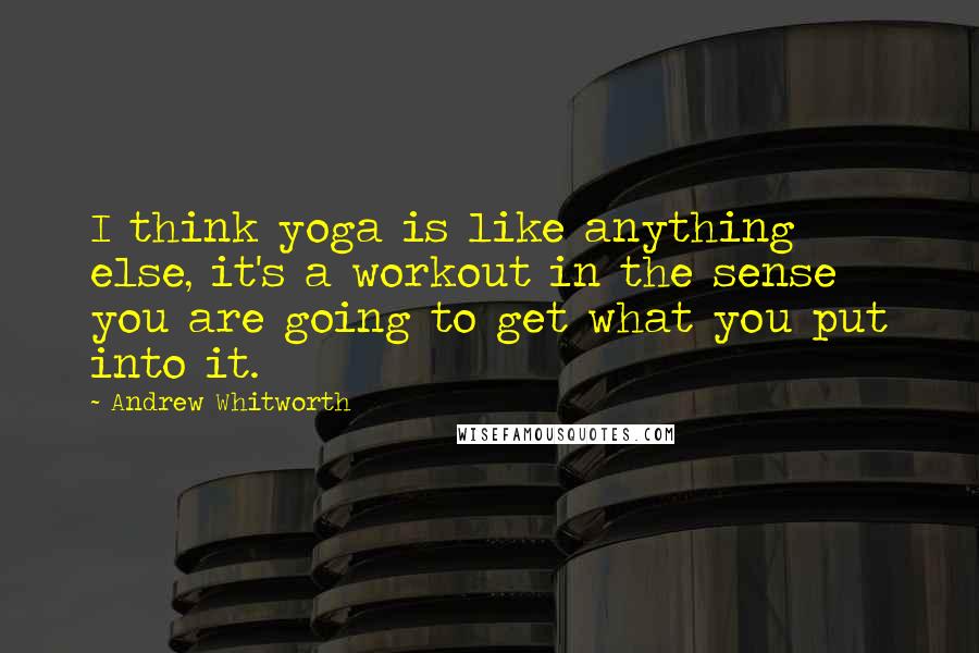 Andrew Whitworth Quotes: I think yoga is like anything else, it's a workout in the sense you are going to get what you put into it.