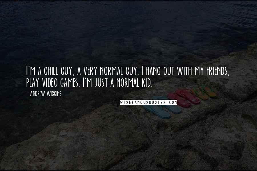 Andrew Wiggins Quotes: I'm a chill guy, a very normal guy. I hang out with my friends, play video games. I'm just a normal kid.