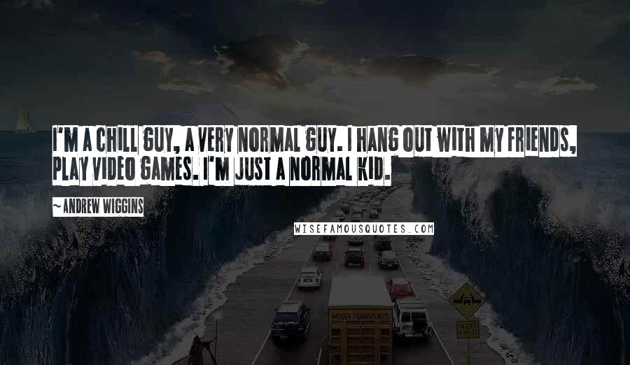 Andrew Wiggins Quotes: I'm a chill guy, a very normal guy. I hang out with my friends, play video games. I'm just a normal kid.