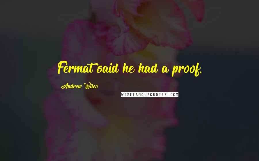 Andrew Wiles Quotes: Fermat said he had a proof.