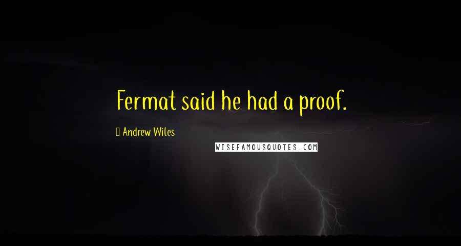 Andrew Wiles Quotes: Fermat said he had a proof.