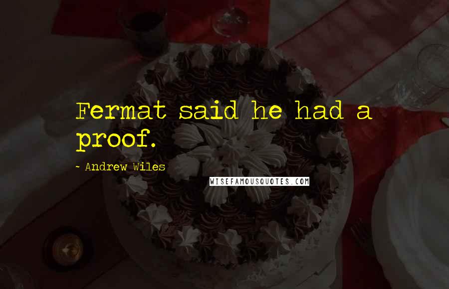 Andrew Wiles Quotes: Fermat said he had a proof.