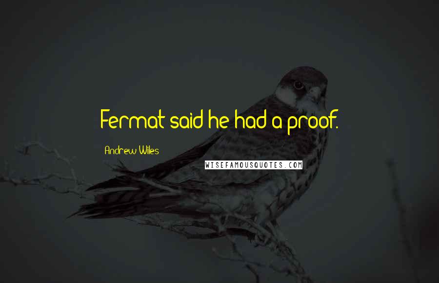 Andrew Wiles Quotes: Fermat said he had a proof.