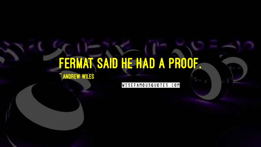 Andrew Wiles Quotes: Fermat said he had a proof.