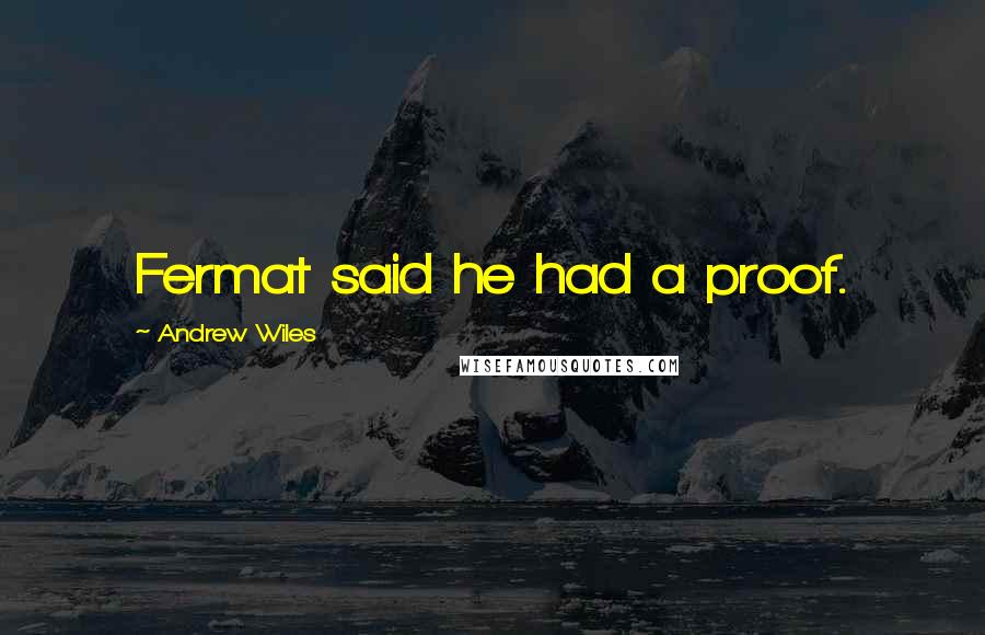 Andrew Wiles Quotes: Fermat said he had a proof.