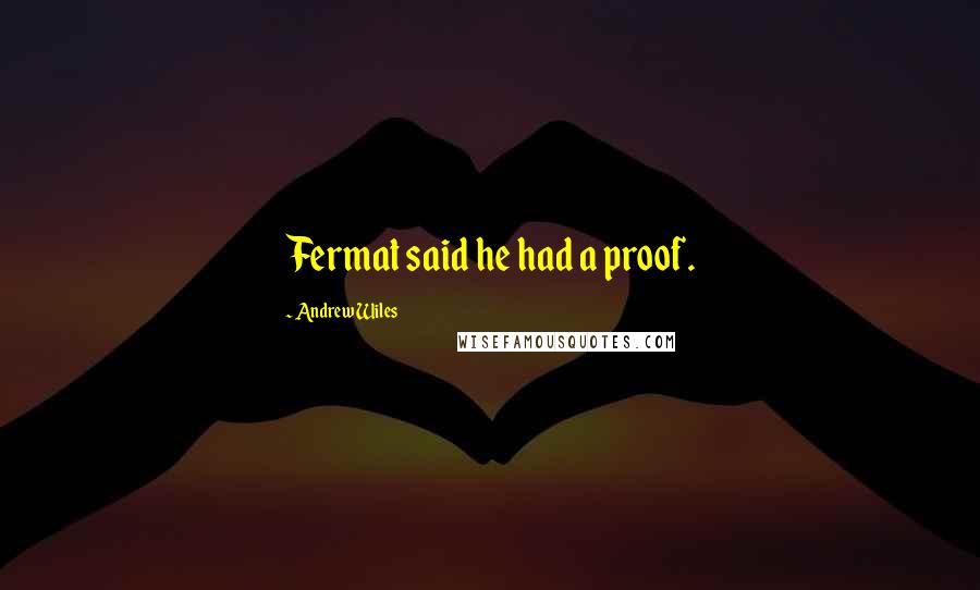 Andrew Wiles Quotes: Fermat said he had a proof.