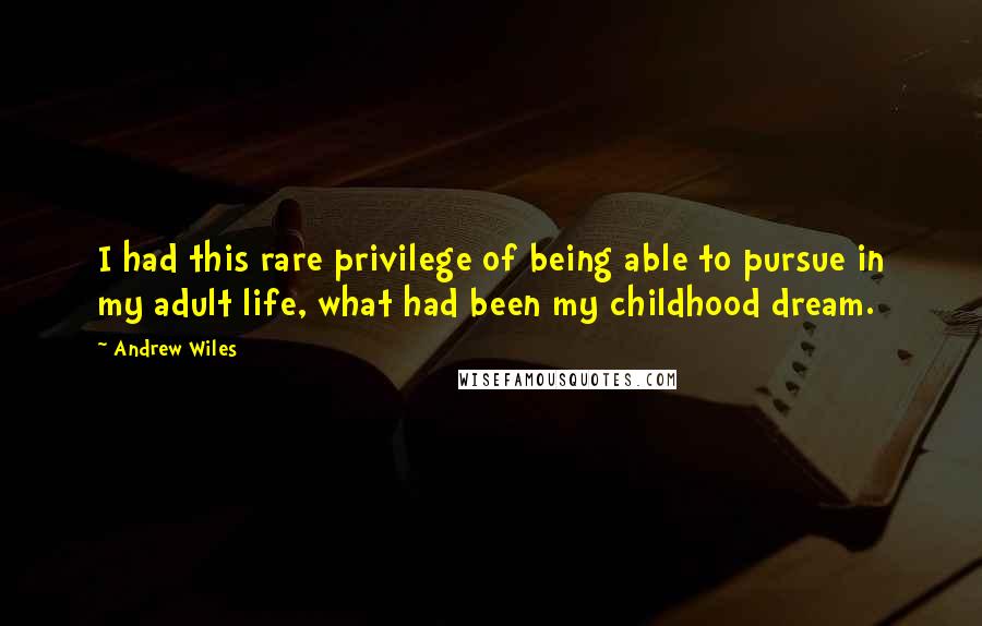 Andrew Wiles Quotes: I had this rare privilege of being able to pursue in my adult life, what had been my childhood dream.