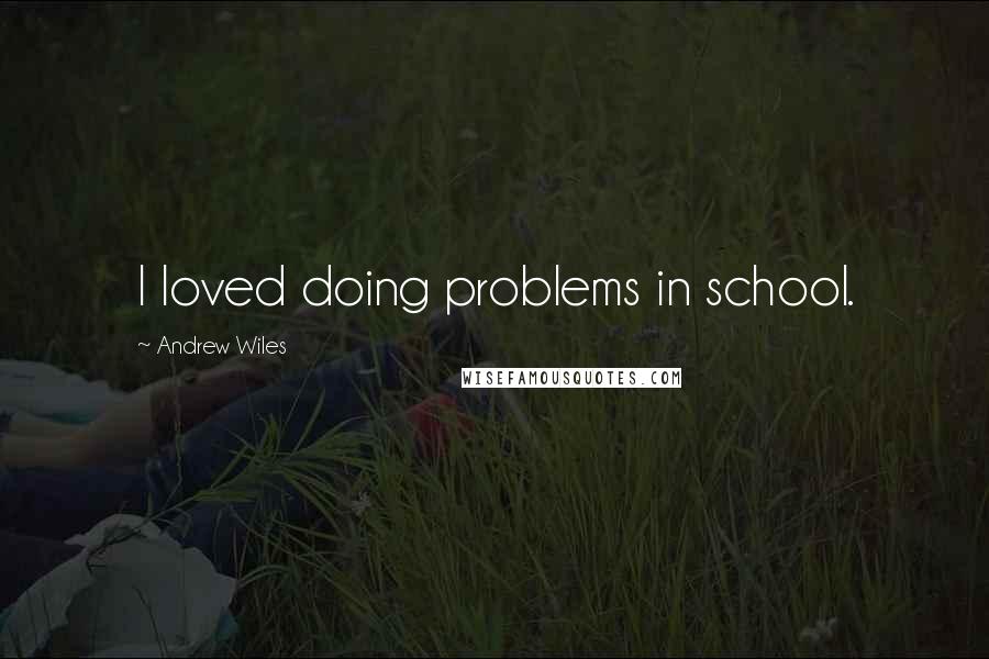 Andrew Wiles Quotes: I loved doing problems in school.