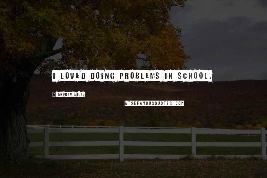 Andrew Wiles Quotes: I loved doing problems in school.