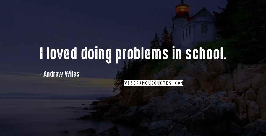 Andrew Wiles Quotes: I loved doing problems in school.