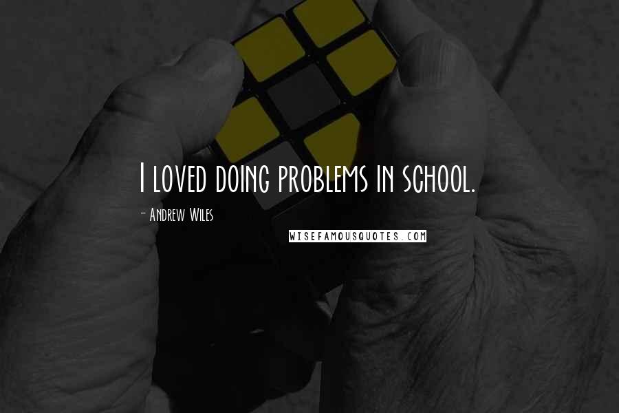 Andrew Wiles Quotes: I loved doing problems in school.