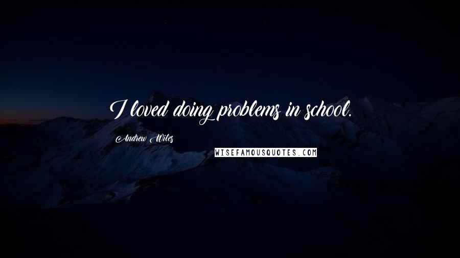 Andrew Wiles Quotes: I loved doing problems in school.