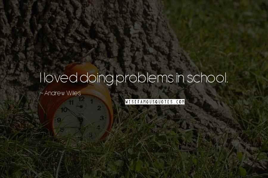 Andrew Wiles Quotes: I loved doing problems in school.