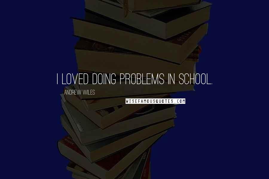 Andrew Wiles Quotes: I loved doing problems in school.