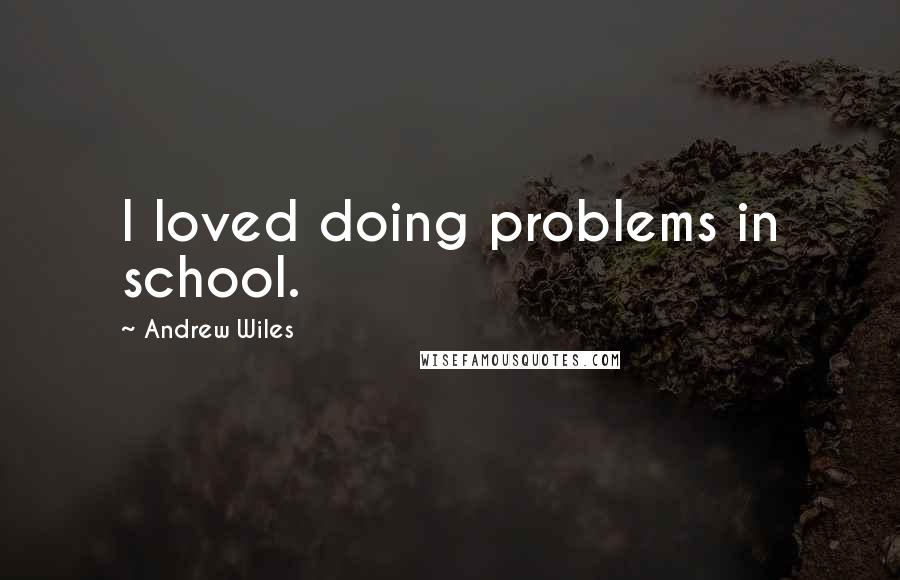 Andrew Wiles Quotes: I loved doing problems in school.