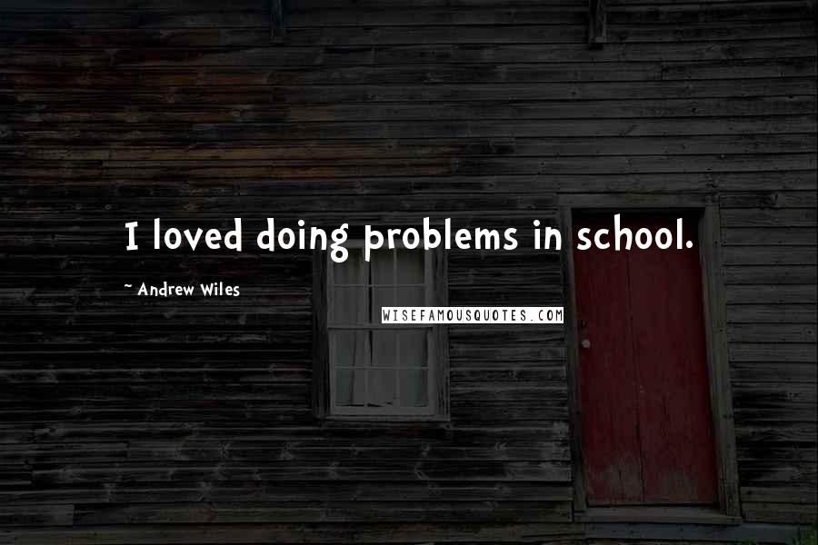 Andrew Wiles Quotes: I loved doing problems in school.