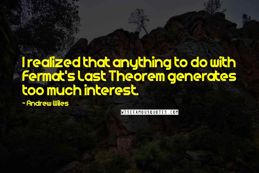 Andrew Wiles Quotes: I realized that anything to do with Fermat's Last Theorem generates too much interest.