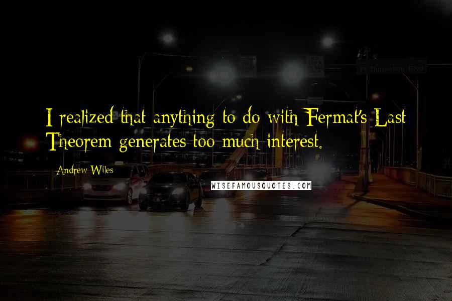 Andrew Wiles Quotes: I realized that anything to do with Fermat's Last Theorem generates too much interest.