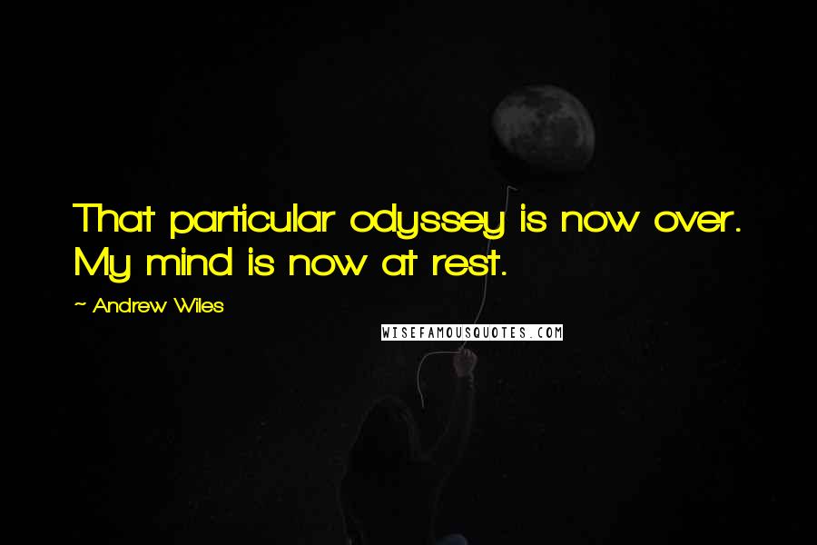 Andrew Wiles Quotes: That particular odyssey is now over. My mind is now at rest.