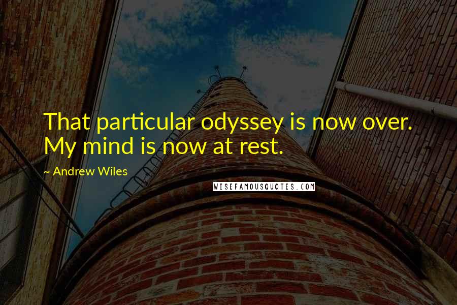 Andrew Wiles Quotes: That particular odyssey is now over. My mind is now at rest.