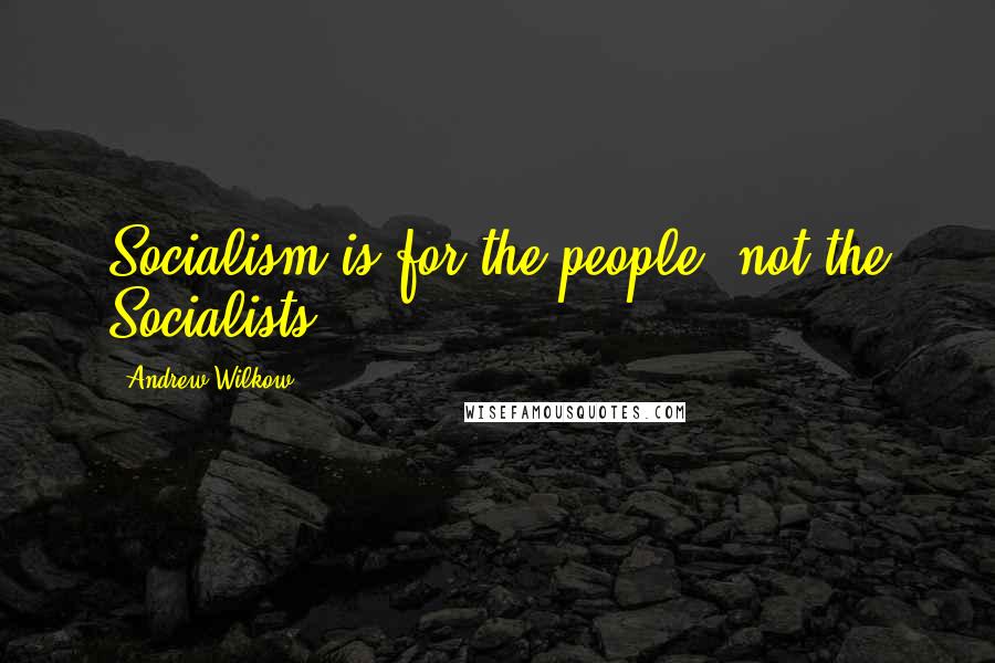 Andrew Wilkow Quotes: Socialism is for the people, not the Socialists.