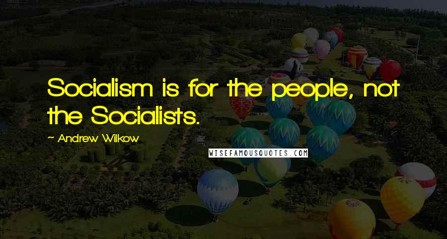 Andrew Wilkow Quotes: Socialism is for the people, not the Socialists.