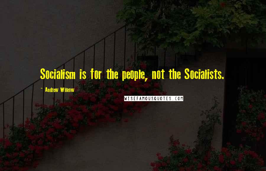 Andrew Wilkow Quotes: Socialism is for the people, not the Socialists.