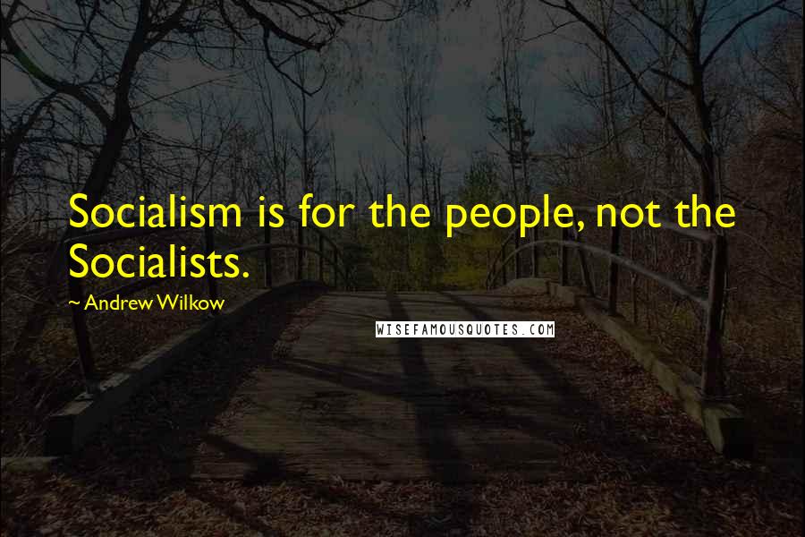 Andrew Wilkow Quotes: Socialism is for the people, not the Socialists.