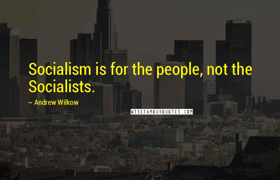 Andrew Wilkow Quotes: Socialism is for the people, not the Socialists.