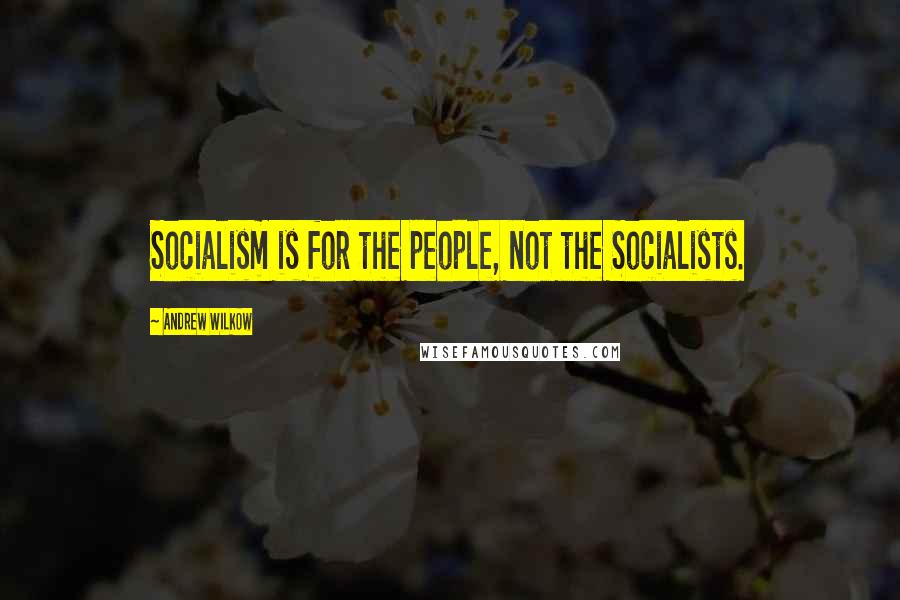 Andrew Wilkow Quotes: Socialism is for the people, not the Socialists.