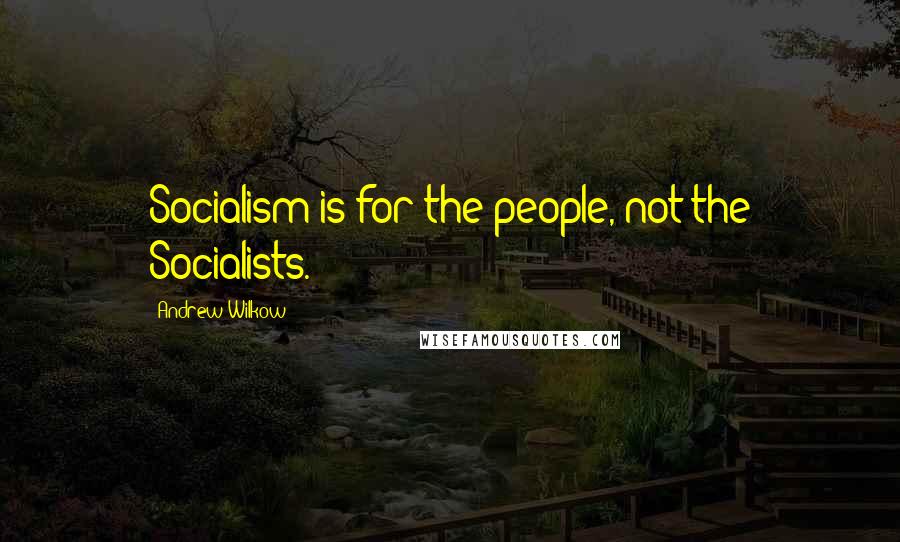 Andrew Wilkow Quotes: Socialism is for the people, not the Socialists.