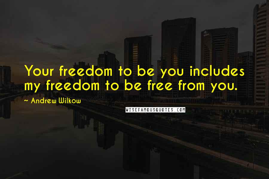 Andrew Wilkow Quotes: Your freedom to be you includes my freedom to be free from you.