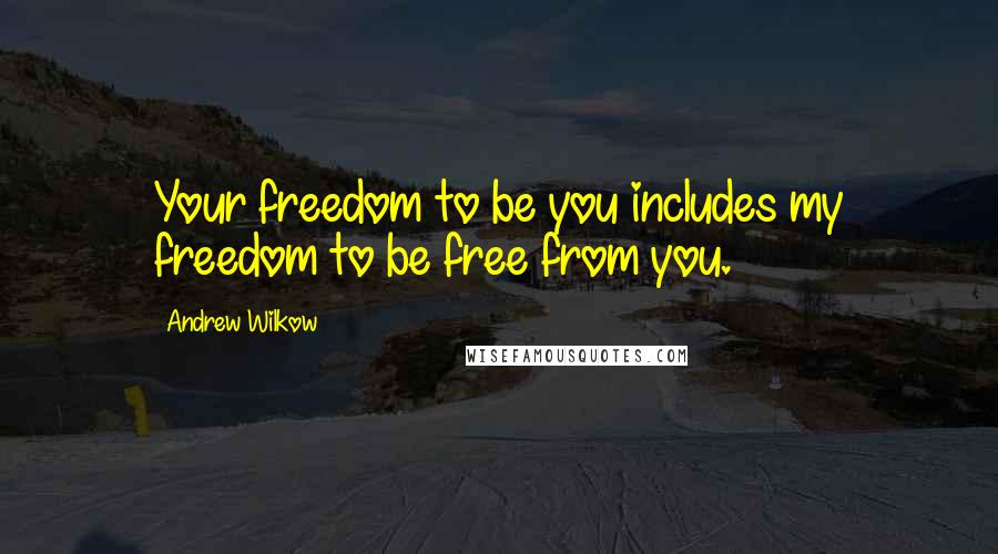 Andrew Wilkow Quotes: Your freedom to be you includes my freedom to be free from you.