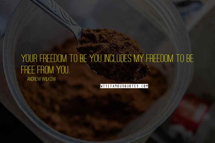 Andrew Wilkow Quotes: Your freedom to be you includes my freedom to be free from you.