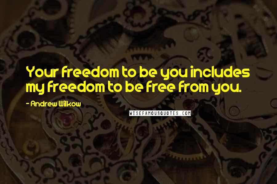 Andrew Wilkow Quotes: Your freedom to be you includes my freedom to be free from you.