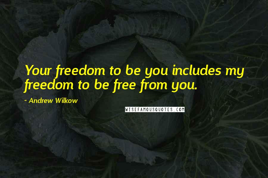 Andrew Wilkow Quotes: Your freedom to be you includes my freedom to be free from you.