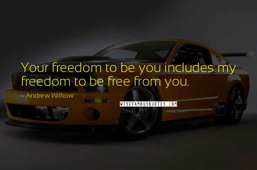 Andrew Wilkow Quotes: Your freedom to be you includes my freedom to be free from you.