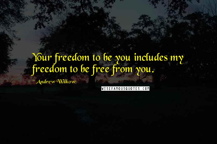 Andrew Wilkow Quotes: Your freedom to be you includes my freedom to be free from you.