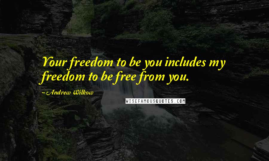 Andrew Wilkow Quotes: Your freedom to be you includes my freedom to be free from you.