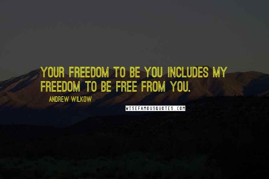 Andrew Wilkow Quotes: Your freedom to be you includes my freedom to be free from you.