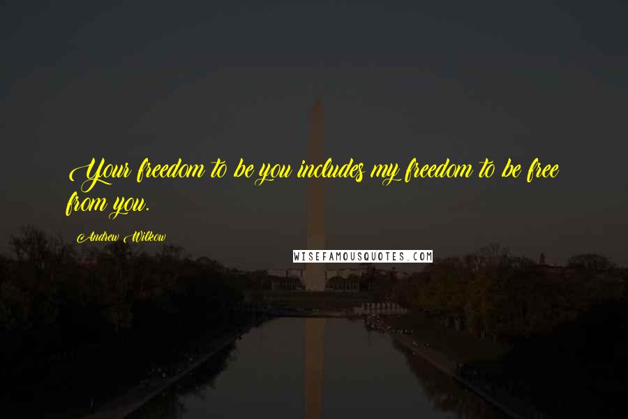 Andrew Wilkow Quotes: Your freedom to be you includes my freedom to be free from you.