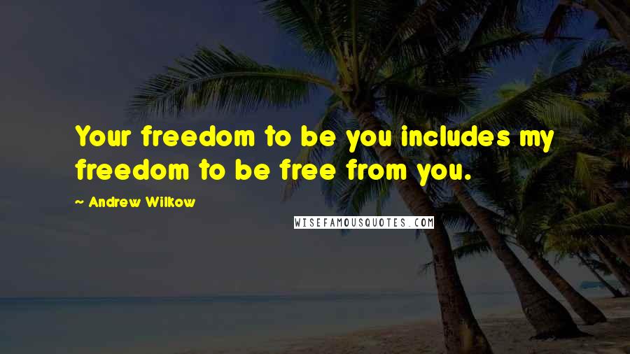 Andrew Wilkow Quotes: Your freedom to be you includes my freedom to be free from you.