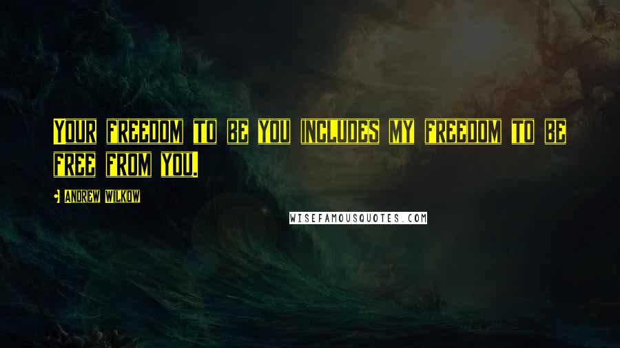 Andrew Wilkow Quotes: Your freedom to be you includes my freedom to be free from you.