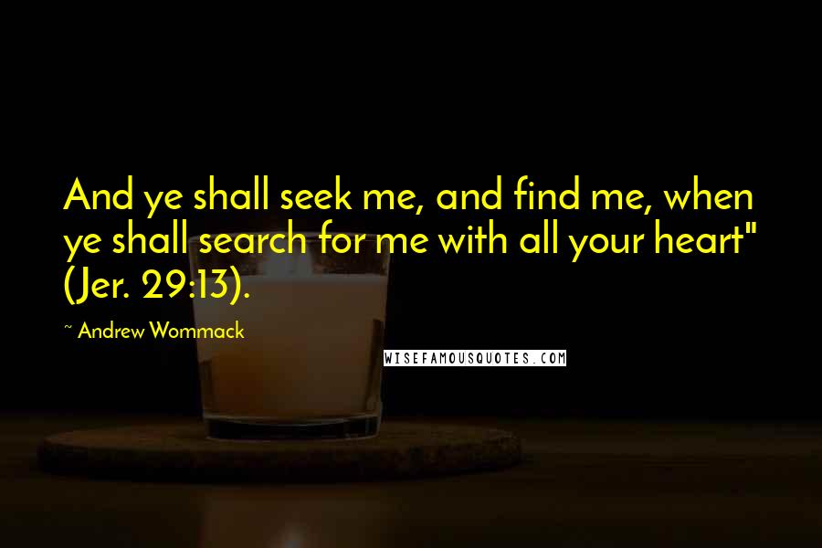 Andrew Wommack Quotes: And ye shall seek me, and find me, when ye shall search for me with all your heart" (Jer. 29:13).